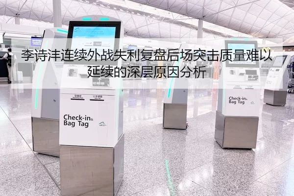 李诗沣连续外战失利复盘后场突击质量难以延续的深层原因分析