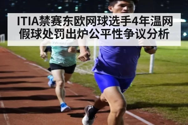 ITIA禁赛东欧网球选手4年温网假球处罚出炉公平性争议分析