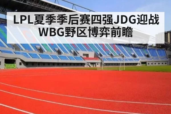 LPL夏季季后赛四强JDG迎战WBG野区博弈前瞻