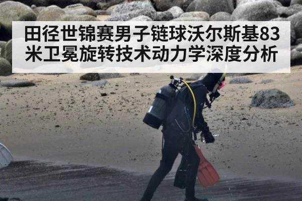 田径世锦赛男子链球沃尔斯基83米卫冕旋转技术动力学深度分析
