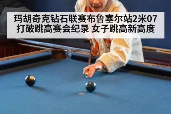 玛胡奇克钻石联赛布鲁塞尔站2米07打破跳高赛会纪录 女子跳高新高度