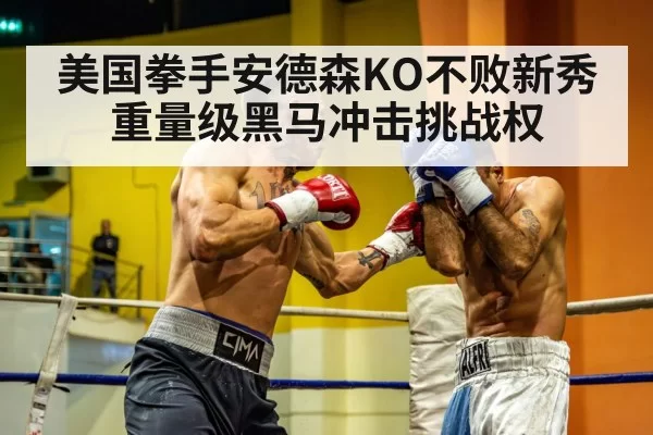 美国拳手安德森KO不败新秀 重量级黑马冲击挑战权