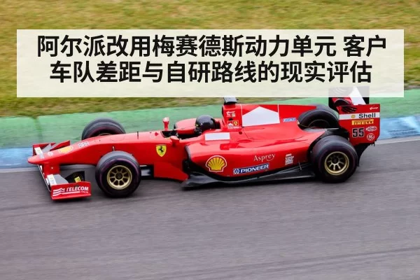 阿尔派改用梅赛德斯动力单元 客户车队差距与自研路线的现实评估