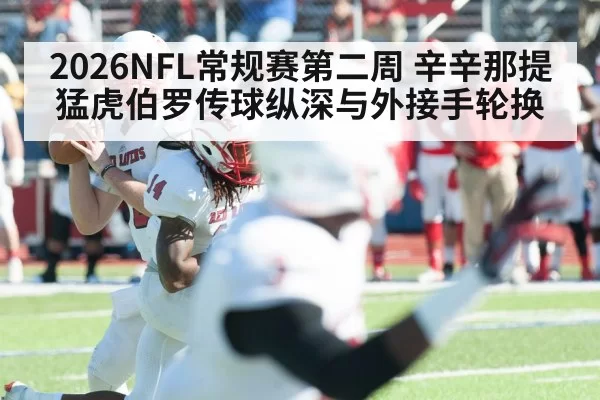 2026NFL常规赛第二周 辛辛那提猛虎伯罗传球纵深与外接手轮换